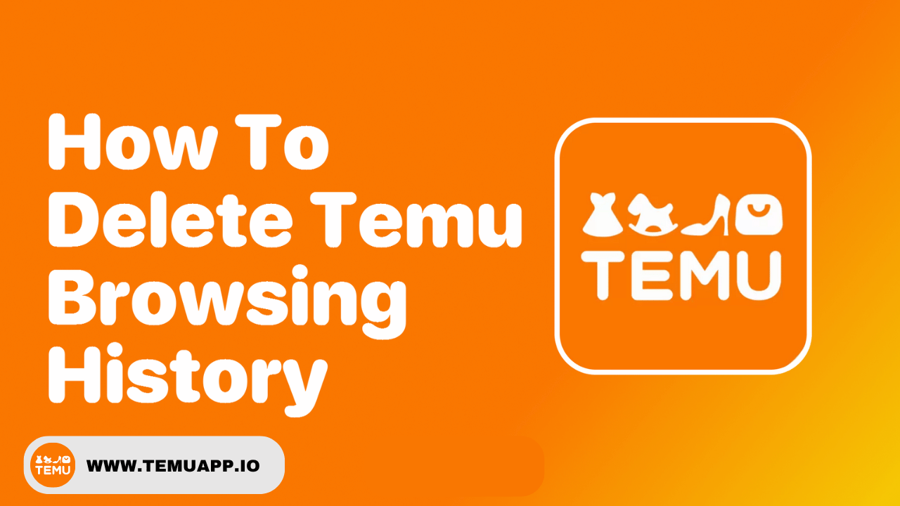 How To Clear Your Browsing History From The Temu Website?