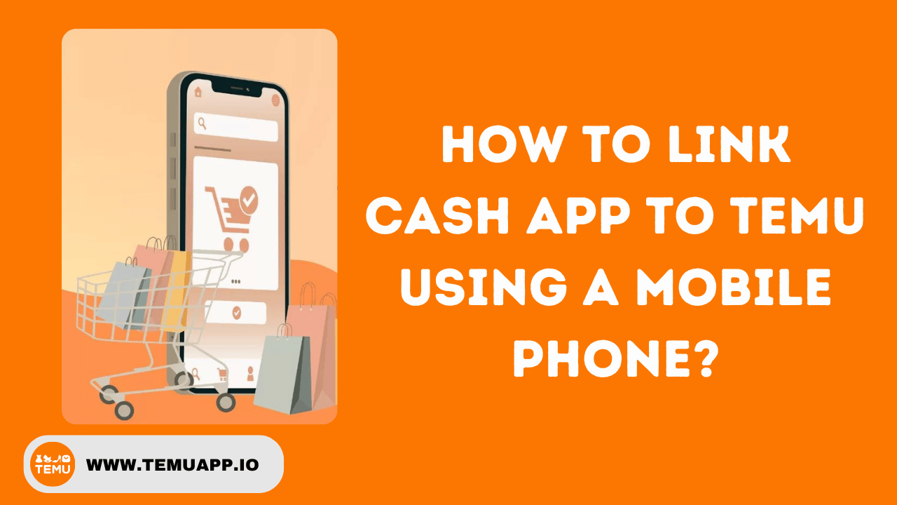 How to Link Cash App to Temu Using a Mobile Phone?