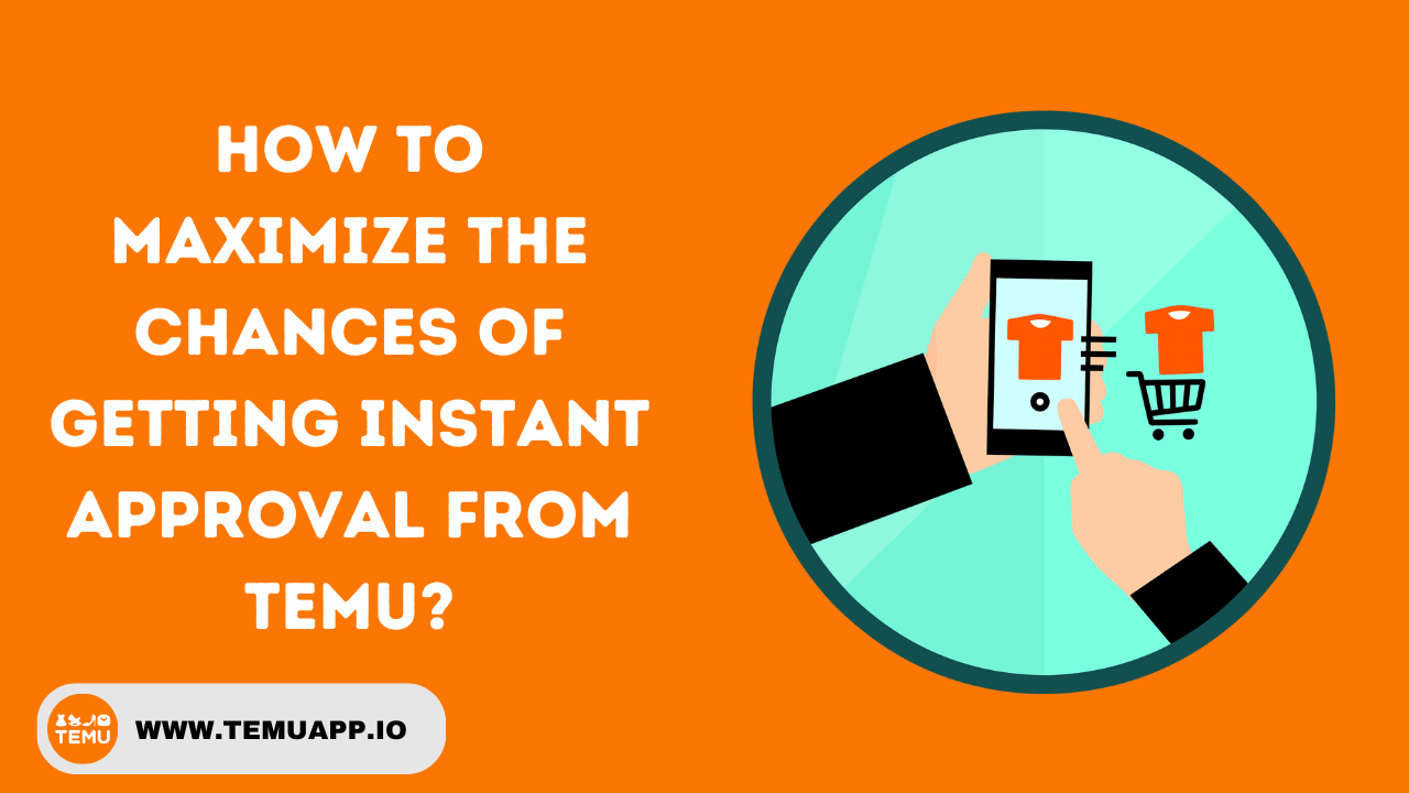 How to maximize the chances of getting instant approval from Temu?